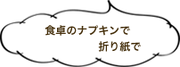 食卓のナプキンで、折り紙で